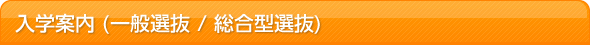 入学案内（一般選抜 / 総合型選抜 ）