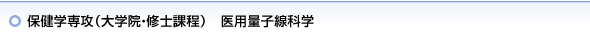 保健学専攻（大学院・修士課程）　医用量子線科学