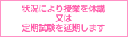 状況により授業を休講又は定期試験を延期します