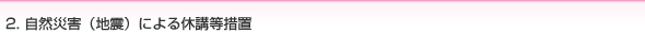 2. 自然災害（地震）による休講等措置