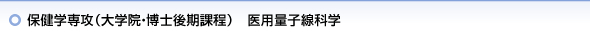 保健学専攻（大学院・博士後期課程）　医用量子線科学
